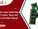 Nên chọn RAM nào để tránh “mua hớ” khi giá biến động?