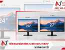 Nên mua màn hình 24 inch hay 27 inch? So sánh chi tiết