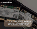 Cách Sửa Mọi Lỗi Card Wifi Đơn Giản Và Hiệu Quả