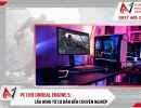 PC cho Unreal Engine 5: Cấu hình từ cơ bản đến chuyên nghiệp