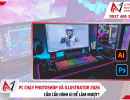 PC chạy Photoshop và Illustrator 2026 cần cấu hình gì để làm mượt?