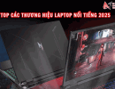 Tổng hợp các thương hiệu laptop nổi tiếng năm 2025
