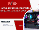 Xu hướng cấu hình PC phổ thông đáng mua đầu năm 2026