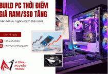 Build PC thời điểm giá RAM/SSD tăng: nên tối ưu ngân sách thế nào?