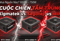 Nguồn 650W - 750W: Xigmatek, Segotep Và MIK – Kèo Nào Thơm Nhất Cho PC Gaming?