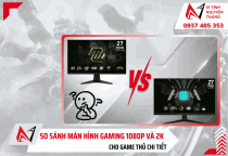 So sánh màn hình gaming 1080p và 2K chi tiết