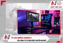 PC cho Unreal Engine 5: Cấu hình từ cơ bản đến chuyên nghiệp