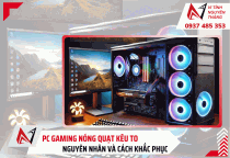 PC gaming nóng quạt kêu to: Nguyên nhân và Cách khắc phục