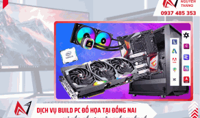 Dịch vụ build PC đồ họa tại Đồng Nai theo yêu cầu, giá tốt, uy tín