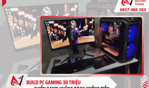 Build PC gaming 30 triệu: Cấu hình khủng, đáng xuống tiền