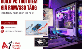 Build PC thời điểm giá RAM/SSD tăng: nên tối ưu ngân sách thế nào?