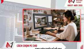Cách chọn PC cho sinh viên thiết kế đồ họa từ 2D, dựng video đến 3D