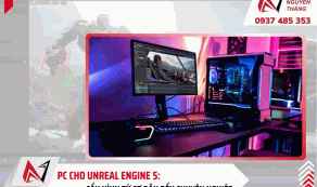 PC cho Unreal Engine 5: Cấu hình từ cơ bản đến chuyên nghiệp