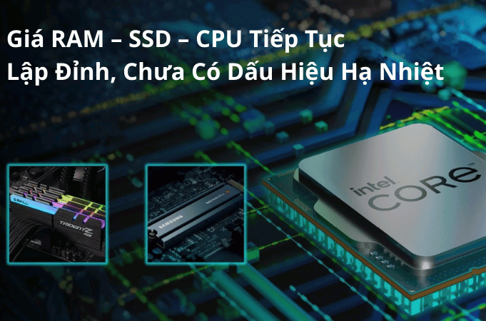 Giá RAM – SSD – CPU tiếp tục lập đỉnh, chưa có dấu hiệu hạ nhiệt