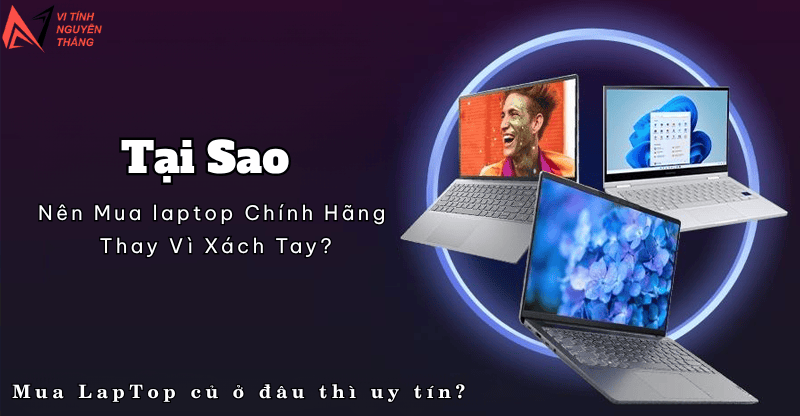 Tại sao nên mua laptop chính hãng thay vì xách tay?