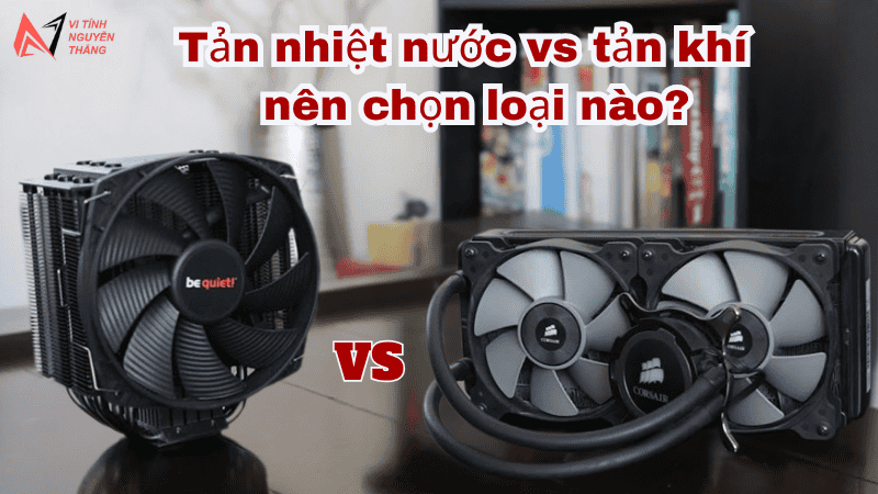 Tản nhiệt nước vs tản khí – nên chọn loại nào?